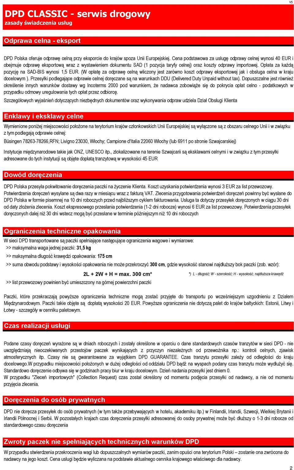 Opłata za każdą pozycję na SAD-BIS wynosi 1,5 EUR. (W opłatę za odprawę celną wliczony jest zarówno koszt odprawy eksportowej jak i obsługa celna w kraju docelowym ).