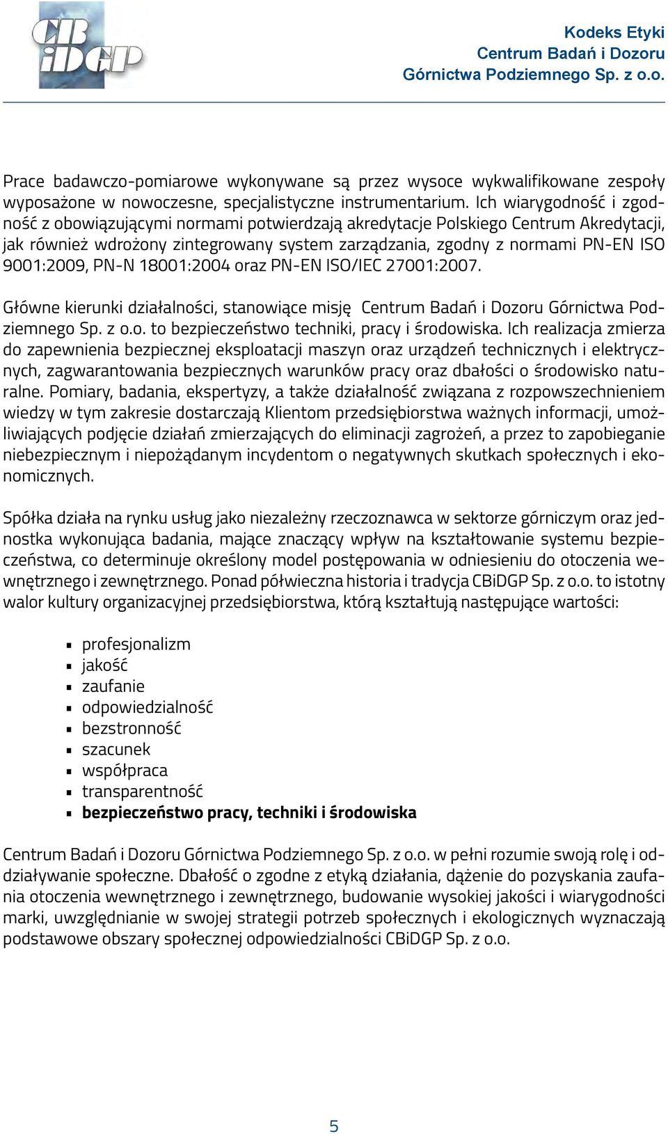 9001:2009, PN-N 18001:2004 oraz PN-EN ISO/IEC 27001:2007. Główne kierunki działalności, stanowiące misję Górnictwa Podziemnego Sp. z o.o. to bezpieczeństwo techniki, pracy i środowiska.