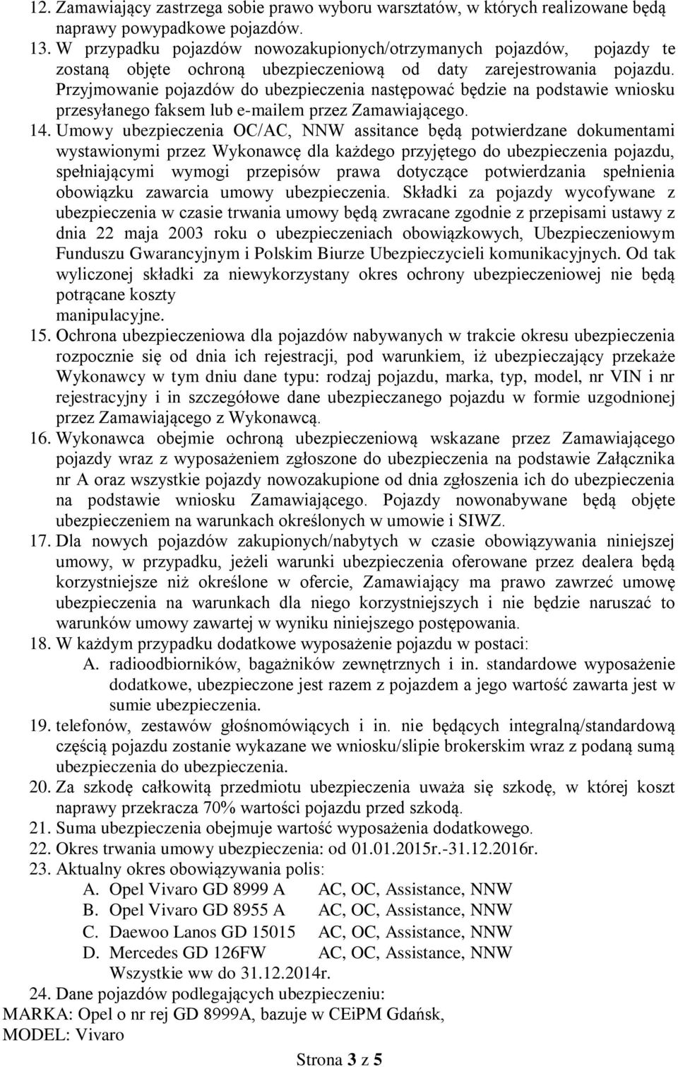 Przyjmowanie pojazdów do ubezpieczenia następować będzie na podstawie wniosku przesyłanego faksem lub e-mailem przez Zamawiającego. 14.
