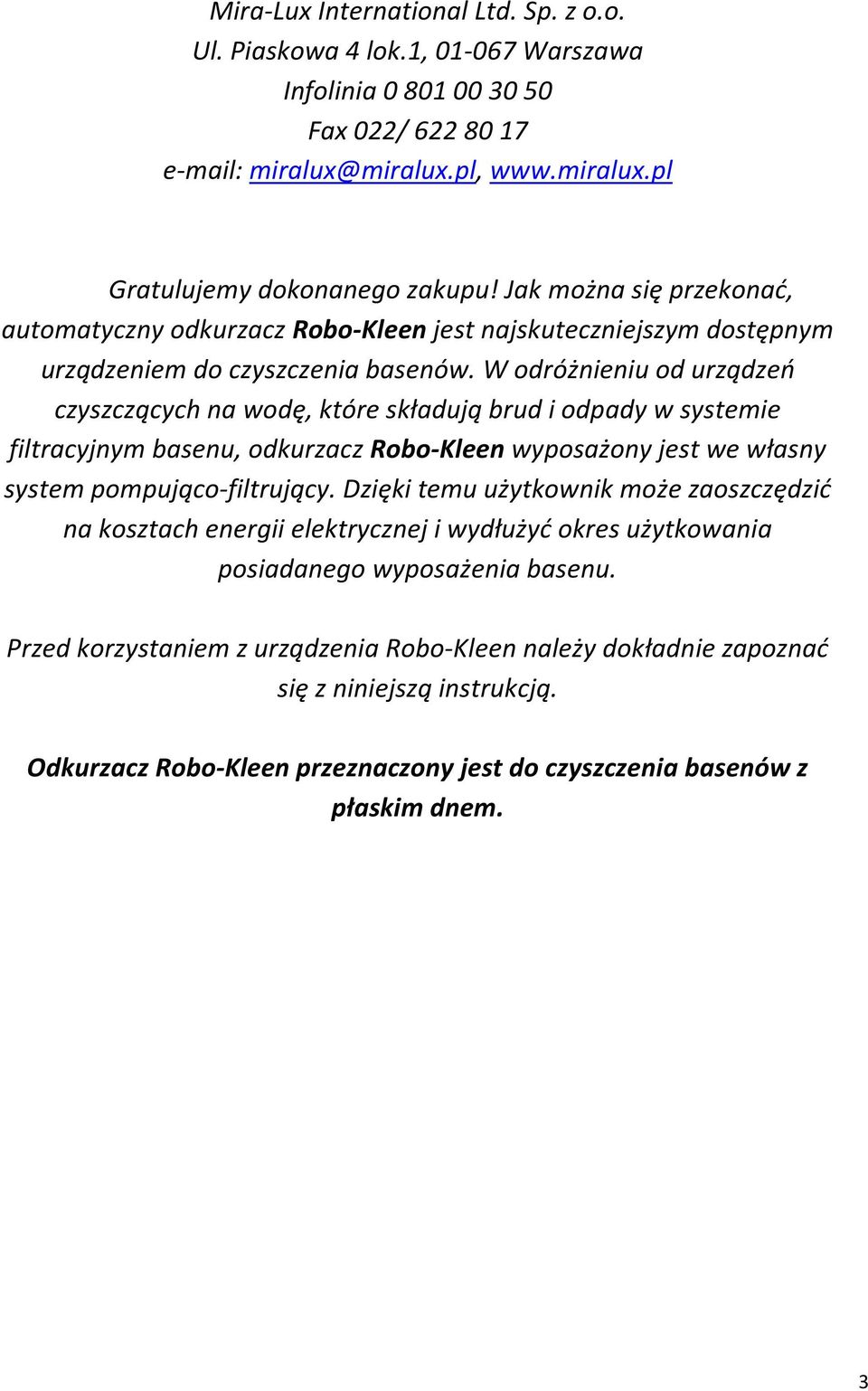 W odróżnieniu od urządzeń czyszczących na wodę, które składują brud i odpady w systemie filtracyjnym basenu, odkurzacz Robo-Kleen wyposażony jest we własny system pompująco-filtrujący.