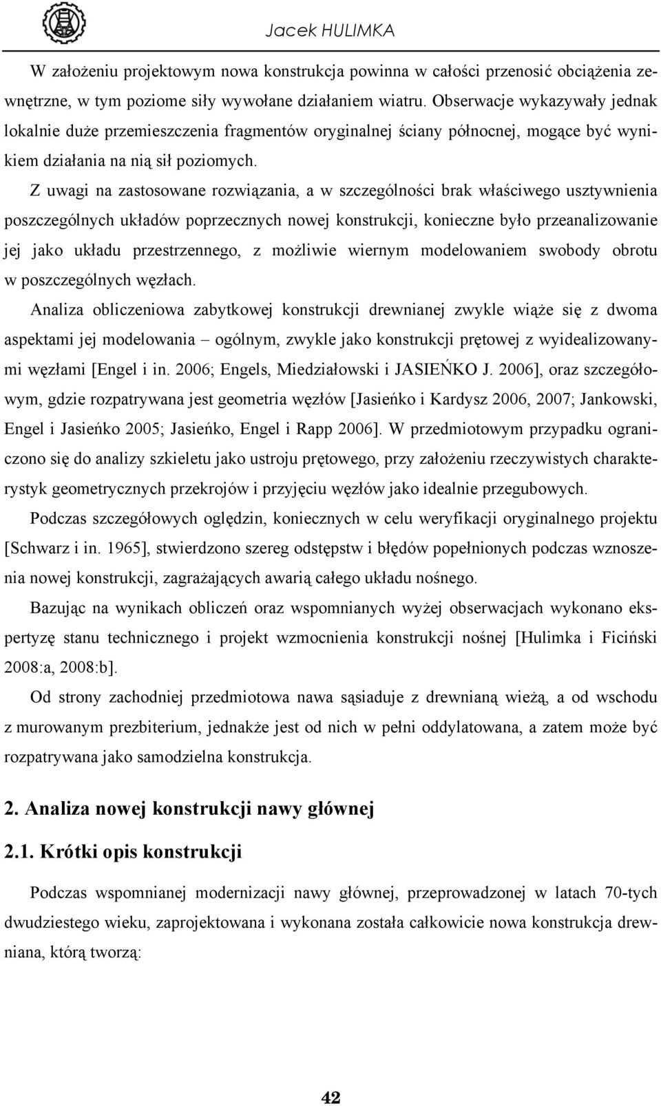 Z uwagi na zastosowane rozwiązania, a w szczególności brak właściwego usztywnienia poszczególnych układów poprzecznych nowej konstrukcji, konieczne było przeanalizowanie jej jako układu