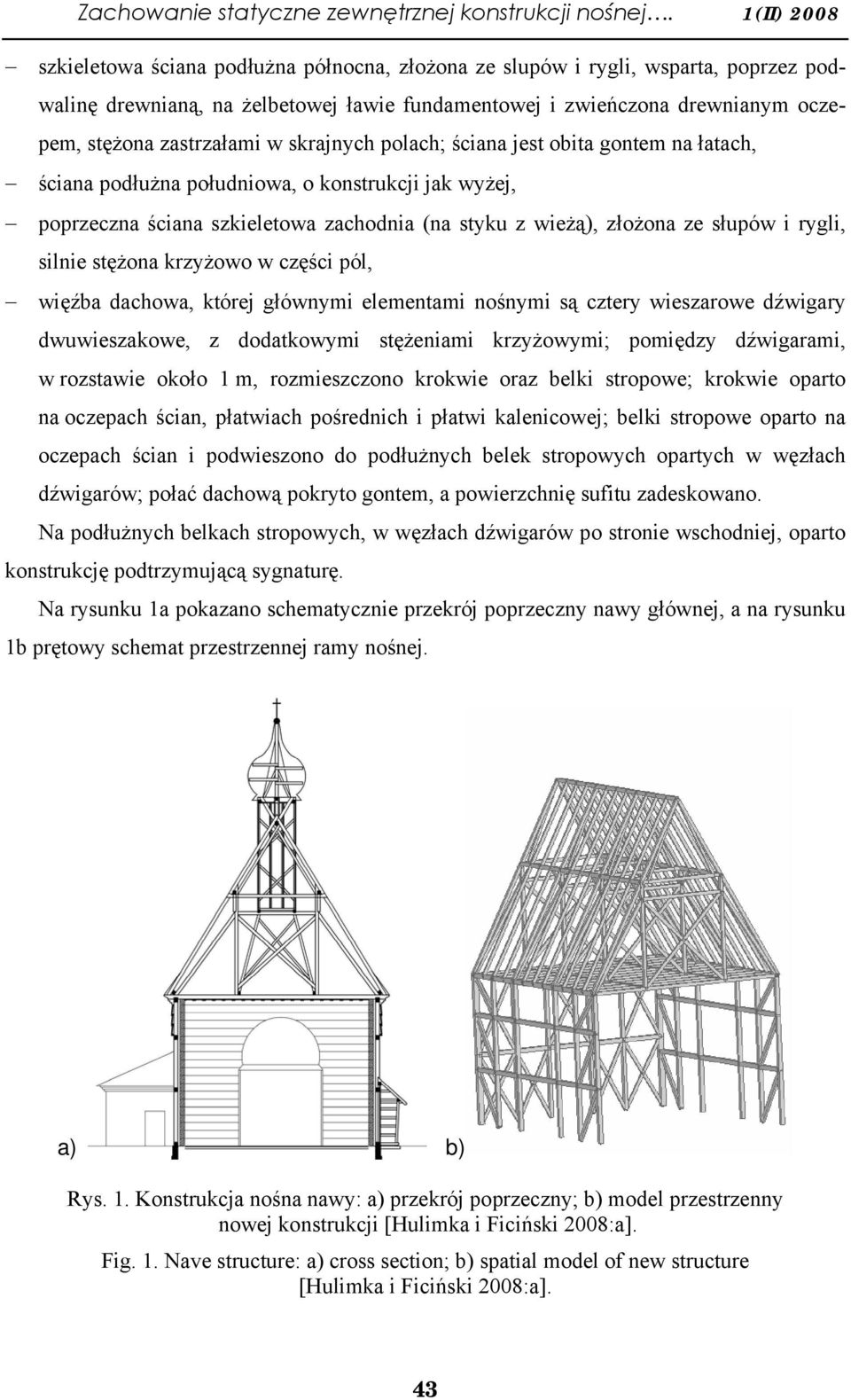 zastrzałami w skrajnych polach; ściana jest obita gontem na łatach, ściana podłużna południowa, o konstrukcji jak wyżej, poprzeczna ściana szkieletowa zachodnia (na styku z wieżą), złożona ze słupów