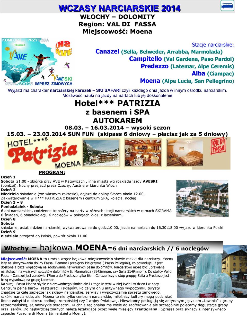Możliwość nauki na jazdy na nartach lub jej doskonalenie Hotel*** PATRIZIA z basenem i SPA AUTOKAREM 08.03. 16.03.2014 wysoki sezon 15.03. 23.03.2014 SUN FUN (skipass 6 dniowy płacisz jak za 5 dniowy) PROGRAM: Dzień 1 Sobota 21.