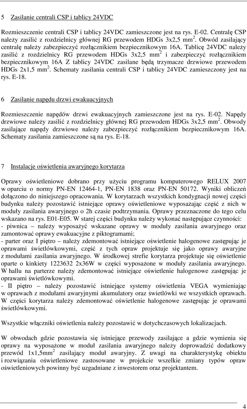 Tablicę 24VDC należy zasilić z rozdzielnicy RG przewodem HDGs 3x2,5 mm 2 i zabezpieczyć rozłącznikiem bezpiecznikowym 16A Z tablicy 24VDC zasilane będą trzymacze drzwiowe przewodem HDGs 2x1,5 mm 2.