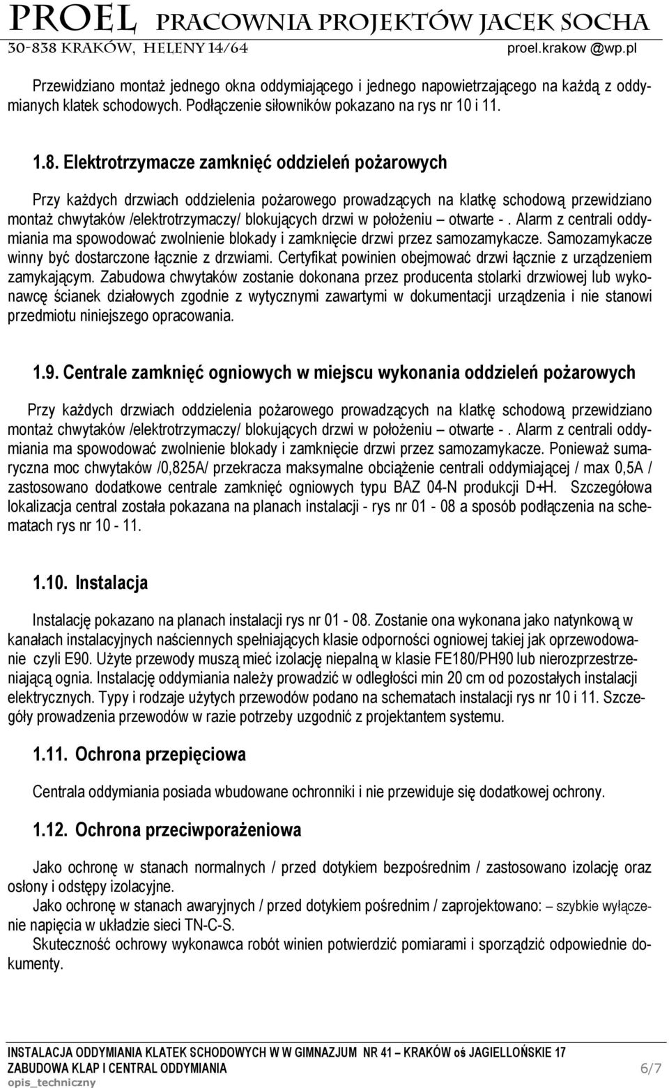 położeniu otwarte -. Alarm z centrali oddymiania ma spowodować zwolnienie blokady i zamknięcie drzwi przez samozamykacze. Samozamykacze winny być dostarczone łącznie z drzwiami.