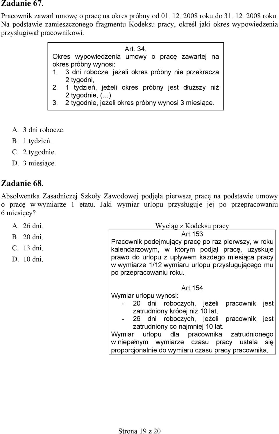 1 tydzień, jeżeli okres próbny jest dłuższy niż 2 tygodnie, ( ) 3. 2 tygodnie, jeżeli okres próbny wynosi 3 miesiące. A. 3 dni robocze. B. 1 tydzień. C. 2 tygodnie. D. 3 miesiące. Zadanie 68.