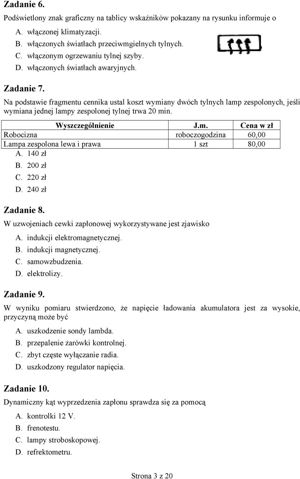 Na podstawie fragmentu cennika ustal koszt wymiany dwóch tylnych lamp zespolonych, jeśli wymiana jednej lampy zespolonej tylnej trwa 20 min. Wyszczególnienie J.m. Cena w zł Robocizna roboczogodzina 60,00 Lampa zespolona lewa i prawa 1 szt 80,00 A.