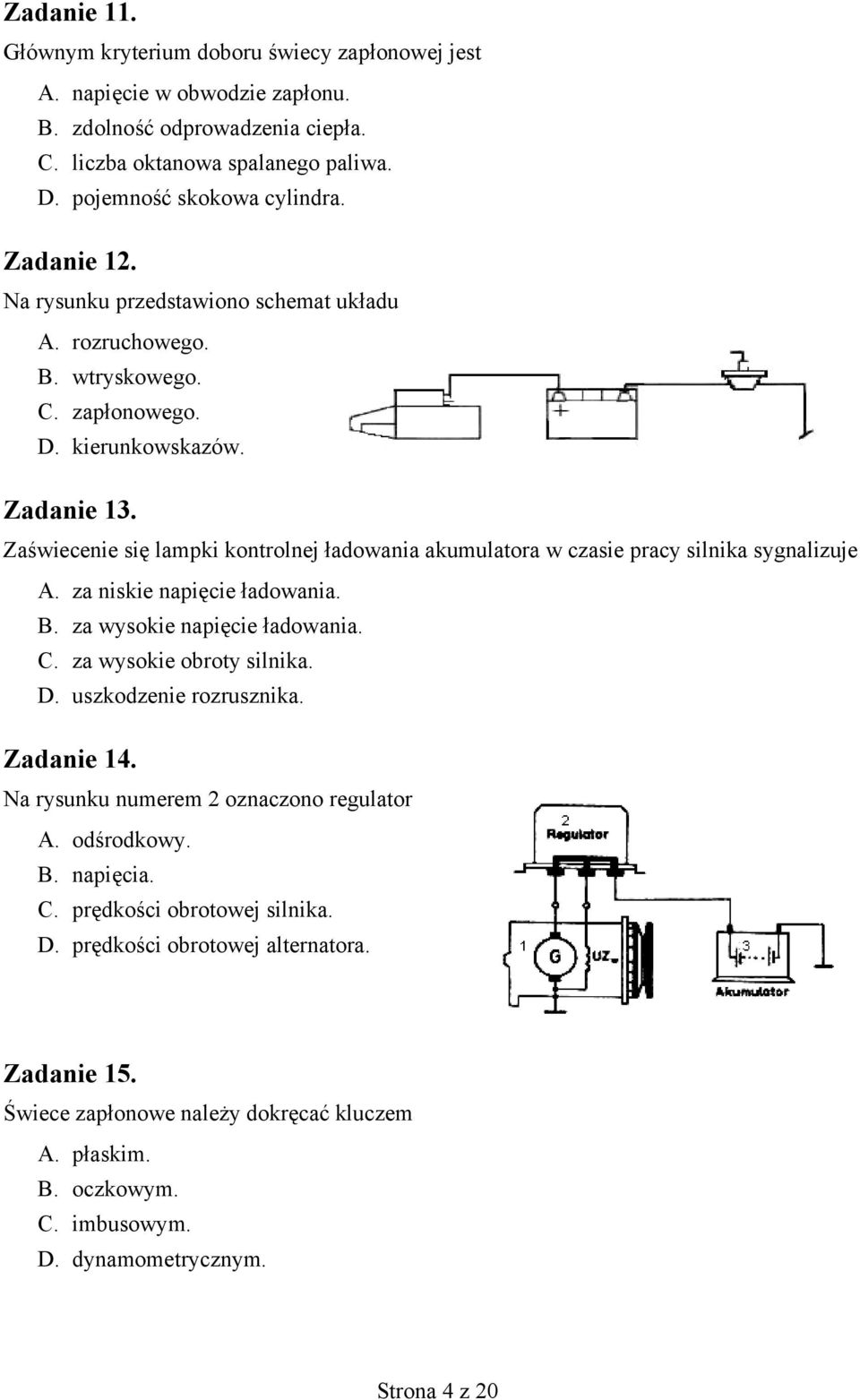 Zaświecenie się lampki kontrolnej ładowania akumulatora w czasie pracy silnika sygnalizuje A. za niskie napięcie ładowania. B. za wysokie napięcie ładowania. C. za wysokie obroty silnika. D.