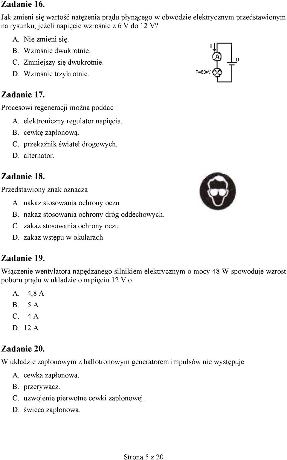 Zadanie 18. Przedstawiony znak oznacza A. nakaz stosowania ochrony oczu. B. nakaz stosowania ochrony dróg oddechowych. C. zakaz stosowania ochrony oczu. D. zakaz wstępu w okularach. Zadanie 19.