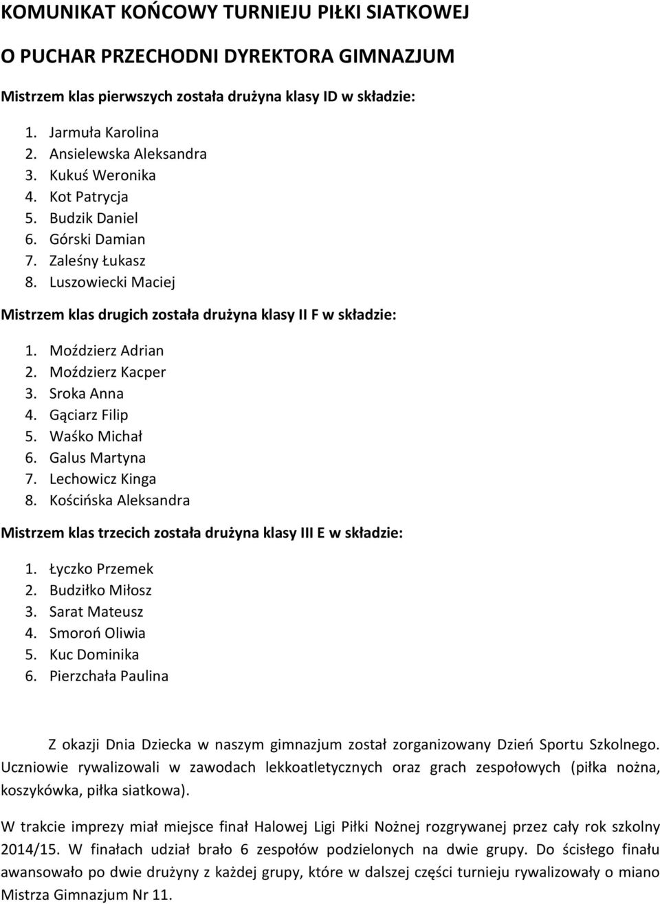 Moździerz Kacper 3. Sroka Anna 4. Gąciarz Filip 5. Waśko Michał 6. Galus Martyna 7. Lechowicz Kinga 8. Kościńska Aleksandra Mistrzem klas trzecich została drużyna klasy III E w składzie: 1.