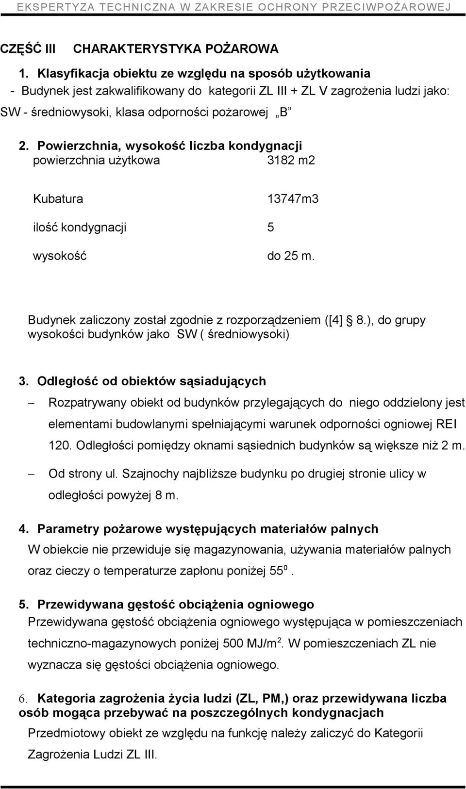 Powierzchnia, wysokość liczba kondygnacji powierzchnia użytkowa 3182 m2 Kubatura 13747m3 ilość kondygnacji 5 wysokość do 25 m. Budynek zaliczony został zgodnie z rozporządzeniem ([4] 8.