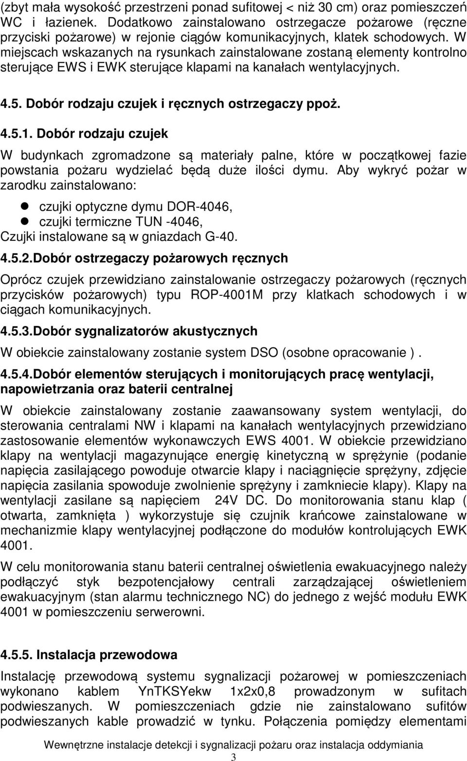 W miejscach wskazanych na rysunkach zainstalowane zostaną elementy kontrolno sterujące EWS i EWK sterujące klapami na kanałach wentylacyjnych. 4.5. Dobór rodzaju czujek i ręcznych ostrzegaczy ppoż. 4.5.1.