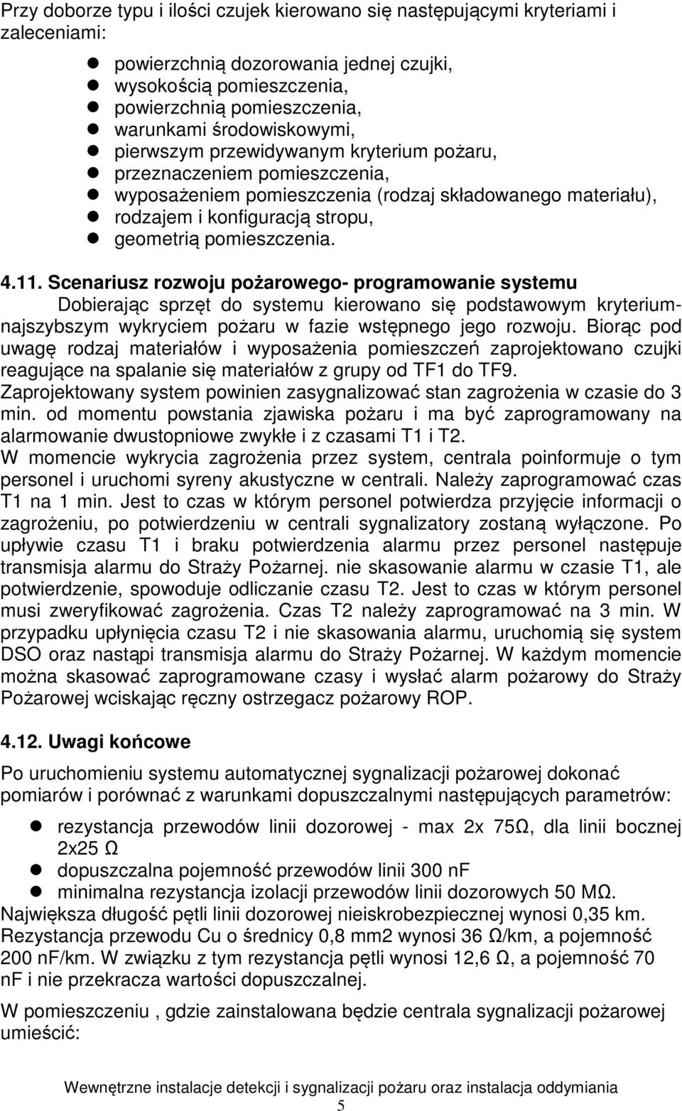 pomieszczenia. 4.11. Scenariusz rozwoju pożarowego- programowanie systemu Dobierając sprzęt do systemu kierowano się podstawowym kryteriumnajszybszym wykryciem pożaru w fazie wstępnego jego rozwoju.