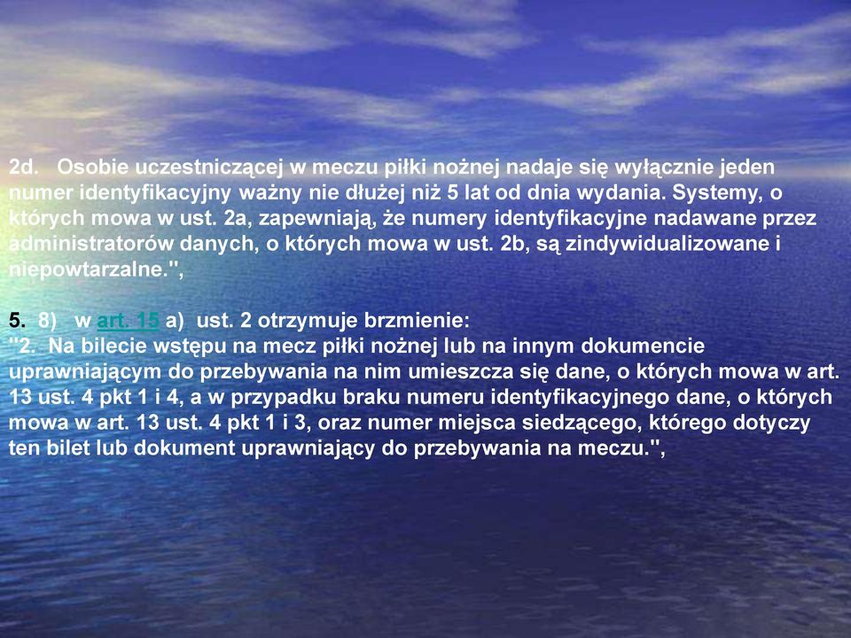 2 otrzymuje brzmienie: "2. Na bilecie wstępu na mecz piłki nożnej lub na innym dokumencie uprawniającym do przebywania na nim umieszcza się dane, o których mowa w art. 13 ust.