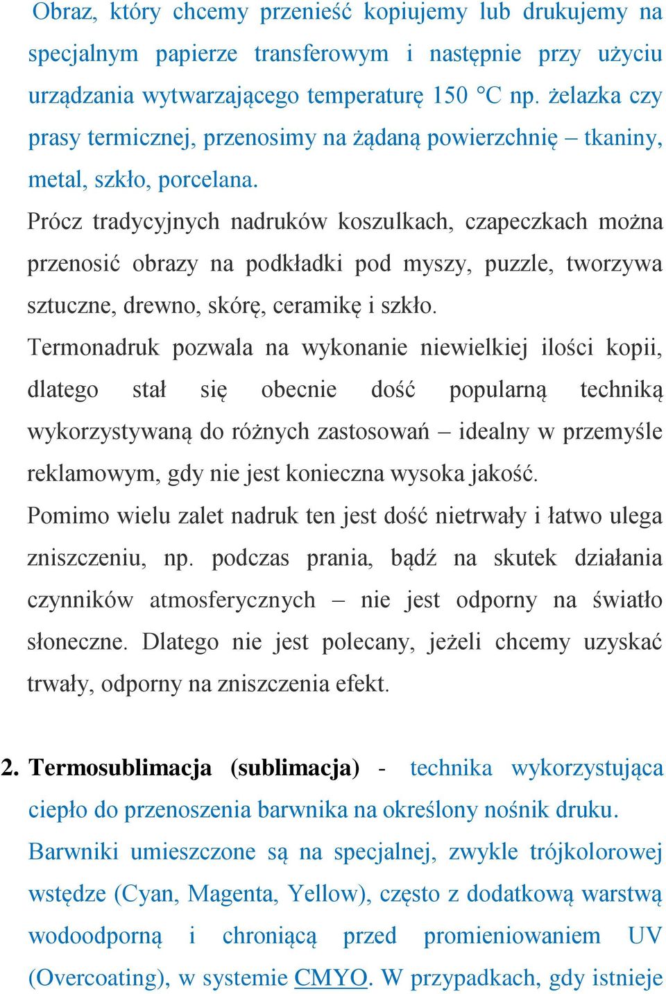 Prócz tradycyjnych nadruków koszulkach, czapeczkach można przenosić obrazy na podkładki pod myszy, puzzle, tworzywa sztuczne, drewno, skórę, ceramikę i szkło.