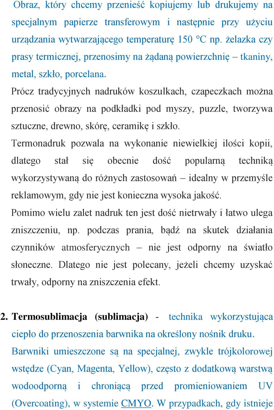 Prócz tradycyjnych nadruków koszulkach, czapeczkach można przenosić obrazy na podkładki pod myszy, puzzle, tworzywa sztuczne, drewno, skórę, ceramikę i szkło.