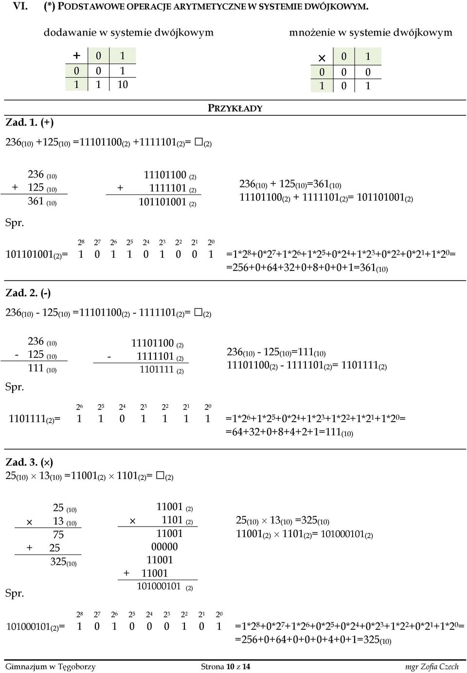 0 1 =1*2 8 +0*2 7 +1*2 6 +1*2 5 +0*2 4 +1*2 3 +0*2 2 +0*2 1 +1*2 0 = Zad. 2. (-) 236(10) - 125(10) =11101100(2) - 1111101(2)= (2) =256+0+64+32+0+8+0+0+1=361(10) 236 (10) - 125 (10) 111 (10) Spr.