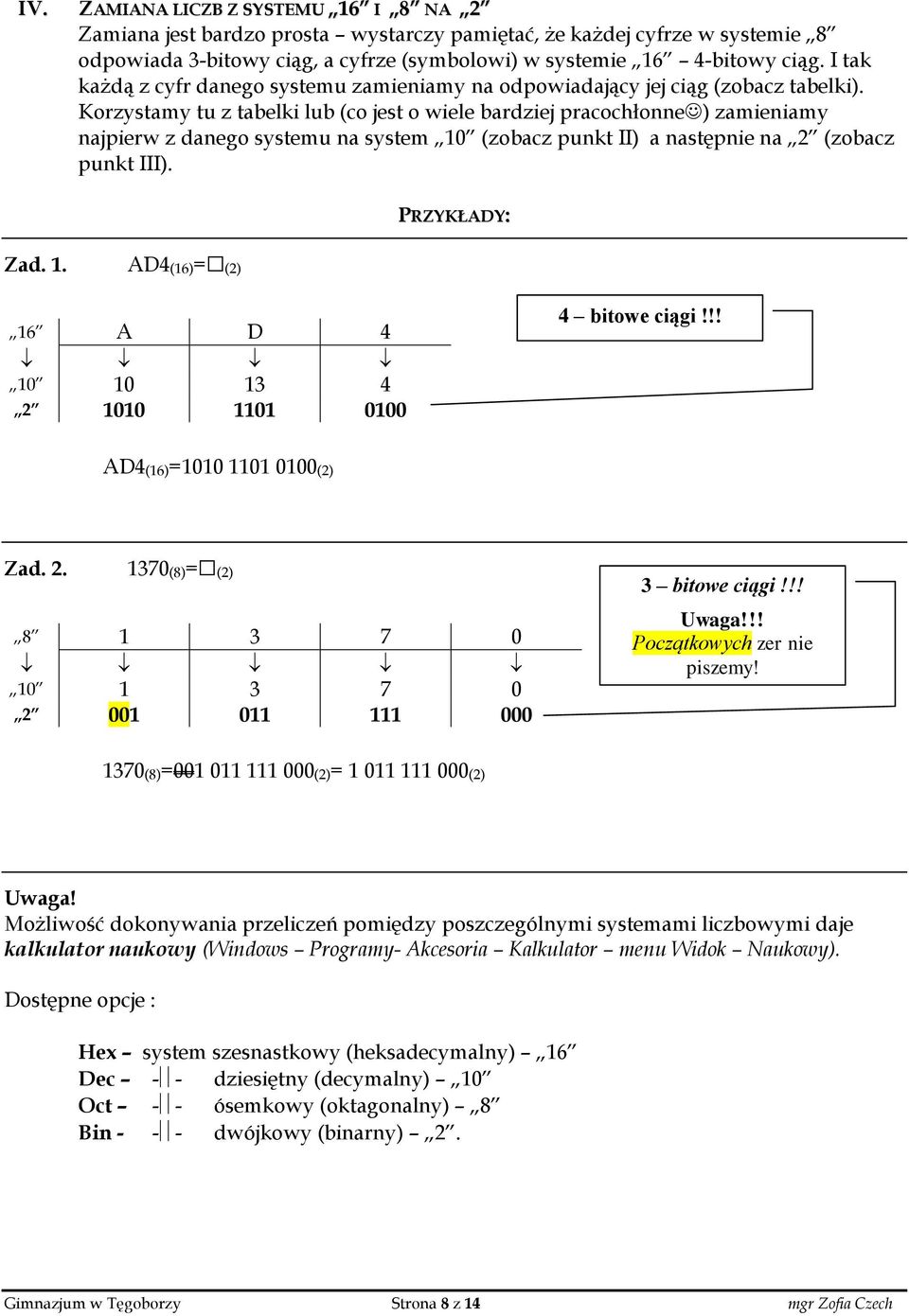 Korzystamy tu z tabelki lub (co jest o wiele bardziej pracochłonne ) zamieniamy najpierw z danego systemu na system 10 (zobacz punkt II) a następnie na 2 (zobacz punkt III). PRZYKŁADY: Zad. 1. AD4(16)= (2) 16 A D 4 10 10 13 4 2 1010 1101 0100 4 bitowe ciągi!