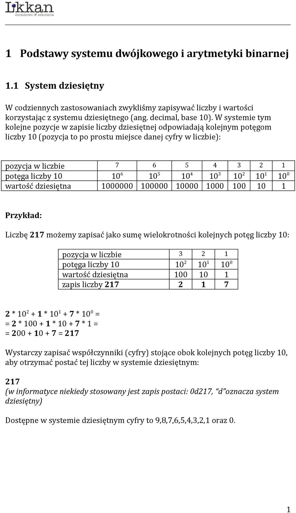 10 10 6 10 5 10 4 10 3 10 2 10 1 10 0 wartość dziesiętna 1000000 100000 10000 1000 100 10 1 Przykład: Liczbę 217 możemy zapisać jako sumę wielokrotności kolejnych potęg liczby 10: pozycja w liczbie 3