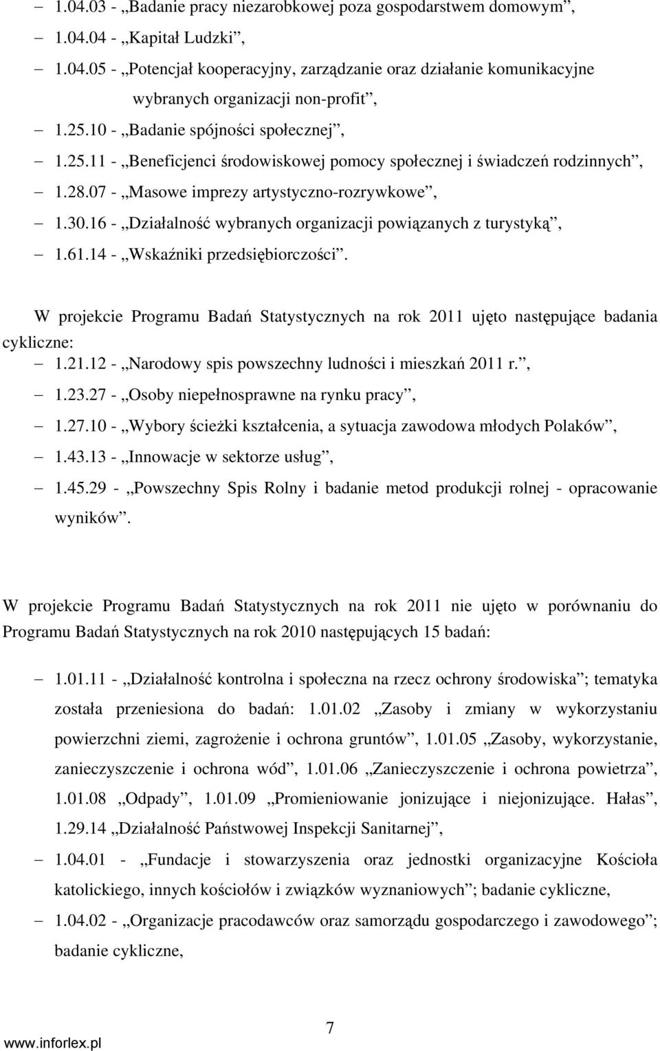 16 - Działalność wybranych organizacji powiązanych z turystyką, 1.61.14 - Wskaźniki przedsiębiorczości. W projekcie Programu Badań Statystycznych na rok 2011 ujęto następujące badania cykliczne: 1.21.