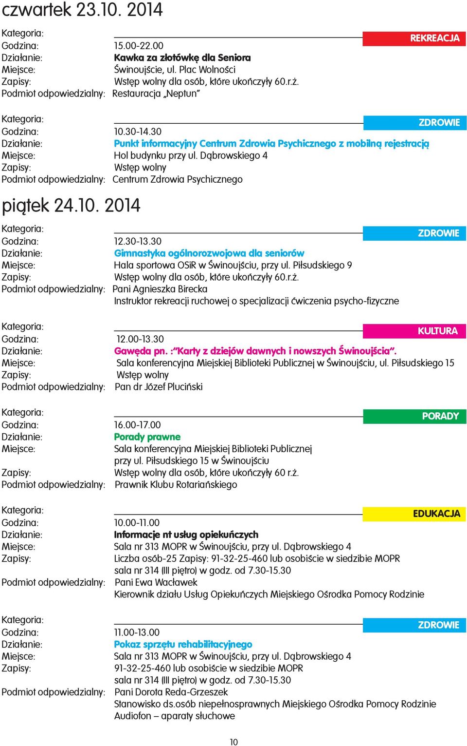 30-13.30 Gimnastyka ogólnorozwojowa dla seniorów Hala sportowa OSiR w Œwinoujœciu, przy ul. Pi³sudskiego 9 dla osób, które ukoñczy³y 60.r.. Podmiot odpowiedzialny: Pani Agnieszka Birecka Instruktor rekreacji ruchowej o specjalizacji æwiczenia psycho-fizyczne Godzina: 12.