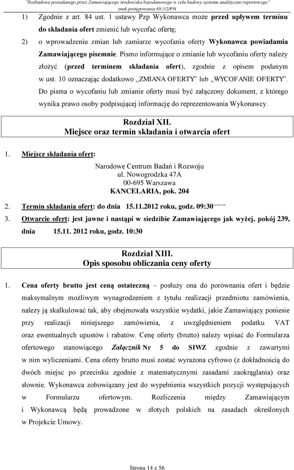 Pismo informujące o zmianie lub wycofaniu oferty należy złożyć (przed terminem składania ofert), zgodnie z opisem podanym w ust. 10 oznaczając dodatkowo ZMIANA OFERTY lub WYCOFANIE OFERTY.