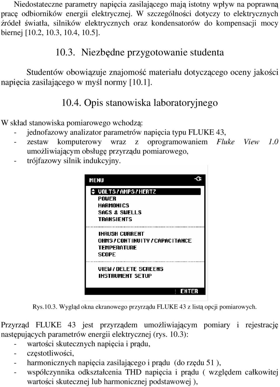 0.4, 0.5]. 0.3. Niezbędne przygotowanie studenta Studentów obowiązuje znajomość materiału dotyczącego oceny jakości napięcia zasilającego w myśl normy [0.]. 0.4. Opis stanowiska laboratoryjnego W skład stanowiska pomiarowego wchodzą: - jednofazowy analizator parametrów napięcia typu FLUKE 43, - zestaw komputerowy wraz z oprogramowaniem Fluke View.