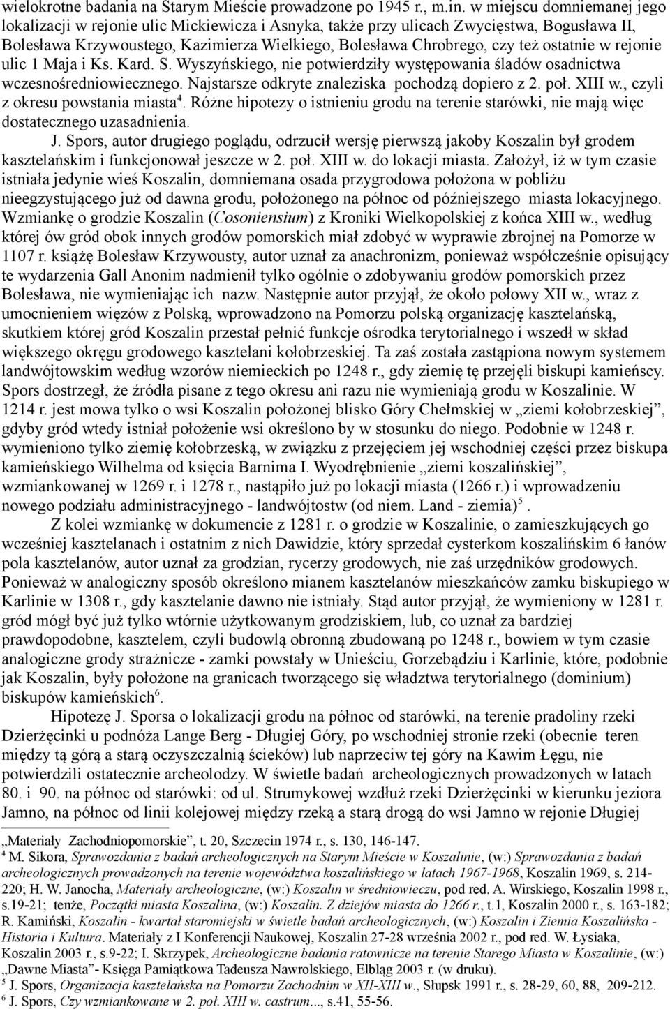 ostatnie w rejonie ulic 1 Maja i Ks. Kard. S. Wyszyńskiego, nie potwierdziły występowania śladów osadnictwa wczesnośredniowiecznego. Najstarsze odkryte znaleziska pochodzą dopiero z 2. poł. XIII w.
