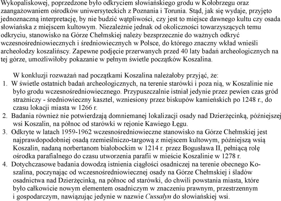 Niezależnie jednak od okoliczności towarzyszących temu odkryciu, stanowisko na Górze Chełmskiej należy bezsprzecznie do ważnych odkryć wczesnośredniowiecznych i średniowiecznych w Polsce, do którego