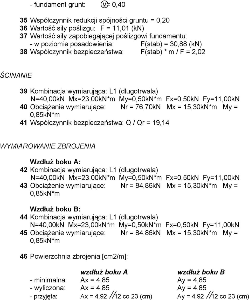 wymiarujące: Nr = 76,70kN Mx = 15,30kN*m My = 0,85kN*m 41 Współczynnik bezpieczeństwa: Q / Qr = 19,14 WYMIAROWANIE ZBROJENIA Wzdłuż boku A: 42 Kombinacja wymiarująca: L1 (dlugotrwala) N=40,00kN