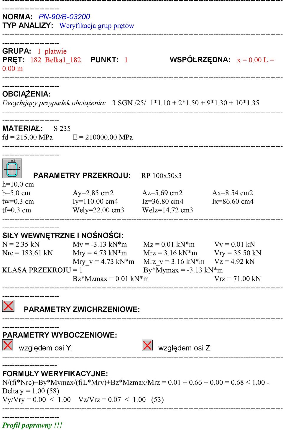 80 cm4 Ix=86.60 cm4 tf=0.3 cm Wely=22.00 cm3 Welz=14.72 cm3 SIŁY WEWNĘTRZNE I NOŚNOŚCI: N = 2.35 kn My = -3.13 kn*m Mz = 0.01 kn*m Vy = 0.01 kn Nrc = 183.61 kn Mry = 4.73 kn*m Mrz = 3.