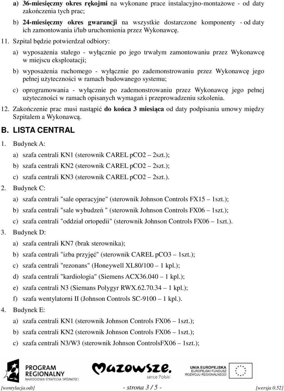 Szpital będzie potwierdzał odbiory: a) wyposażenia stałego - wyłącznie po jego trwałym zamontowaniu przez Wykonawcę w miejscu eksploatacji; b) wyposażenia ruchomego - wyłącznie po zademonstrowaniu