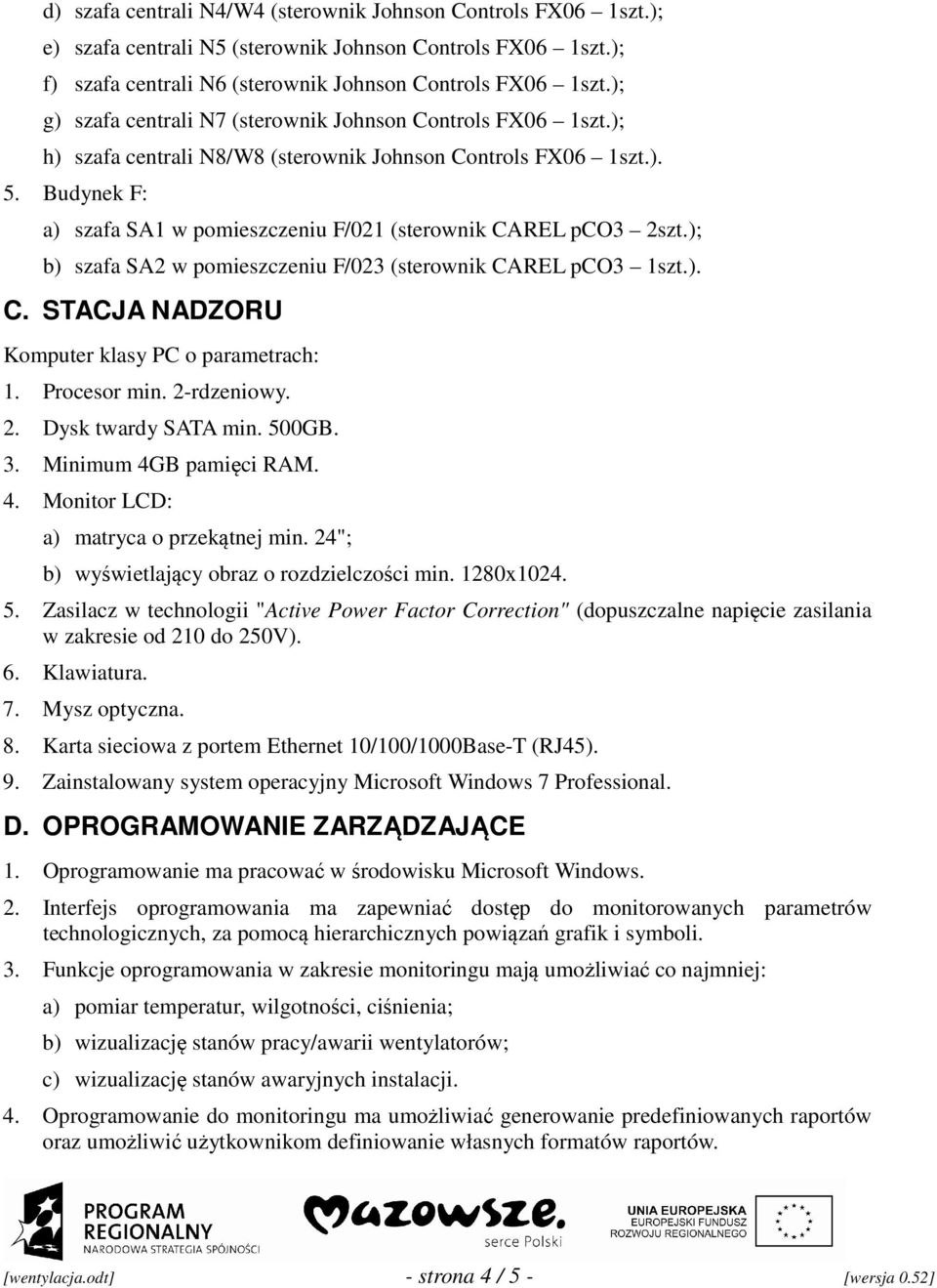 Budynek F: a) szafa SA1 w pomieszczeniu F/021 (sterownik CAREL pco3 2szt.); b) szafa SA2 w pomieszczeniu F/023 (sterownik CAREL pco3 1szt.). C. STACJA NADZORU Komputer klasy PC o parametrach: 1.