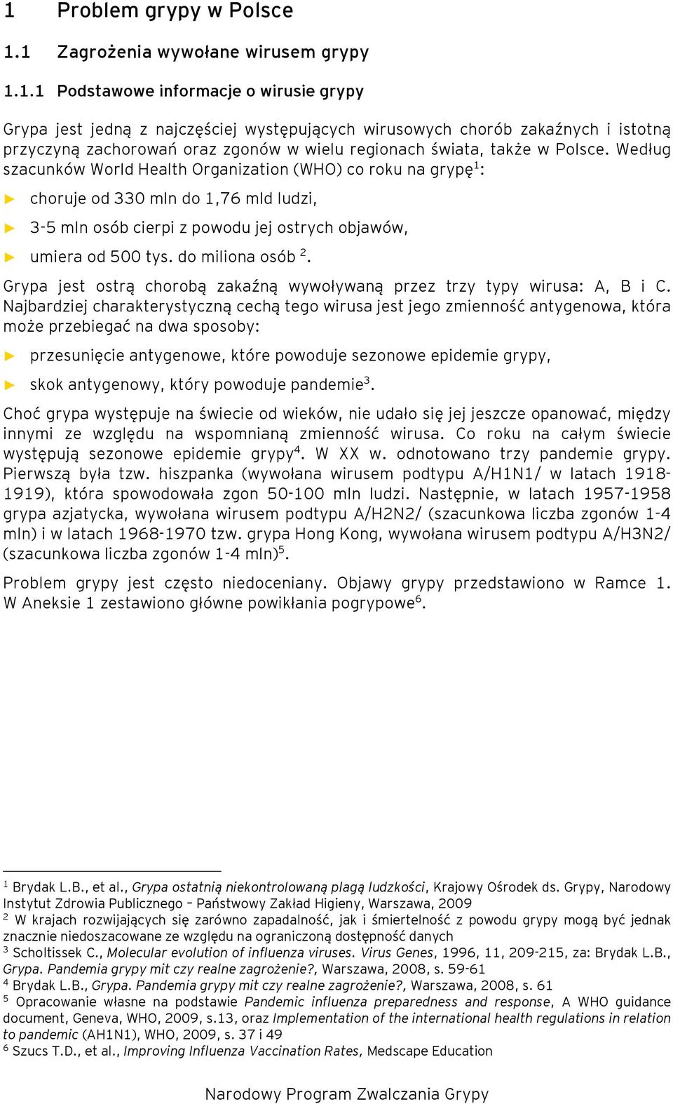 Grypa jest ostrą chorobą zakaźną wywoływaną przez trzy typy wirusa: A, B i C.