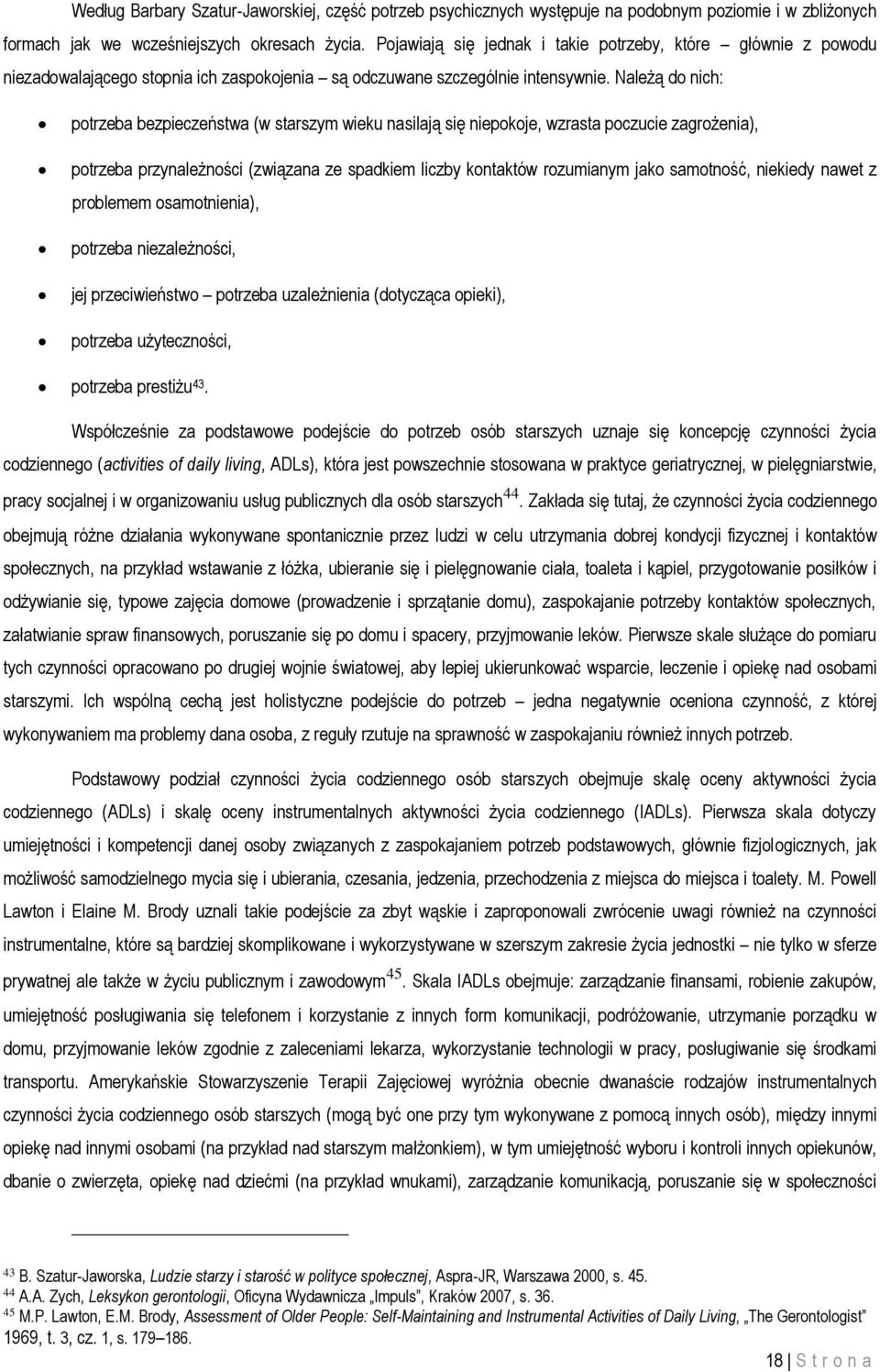 Należą do nich: potrzeba bezpieczeństwa (w starszym wieku nasilają się niepokoje, wzrasta poczucie zagrożenia), potrzeba przynależności (związana ze spadkiem liczby kontaktów rozumianym jako