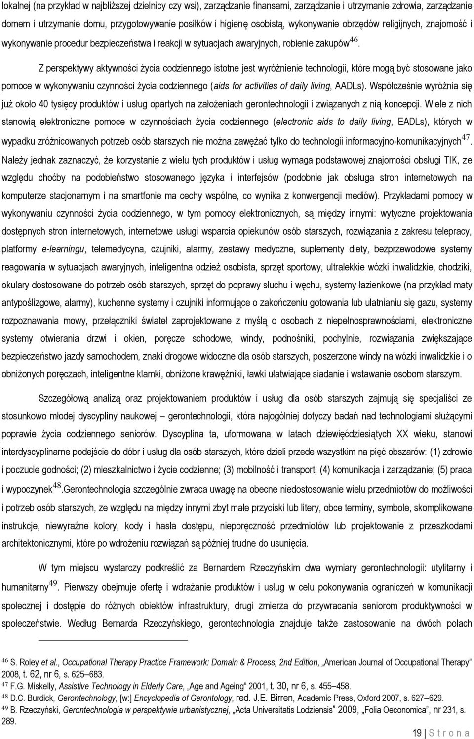 Z perspektywy aktywności życia codziennego istotne jest wyróżnienie technologii, które mogą być stosowane jako pomoce w wykonywaniu czynności życia codziennego (aids for activities of daily living,