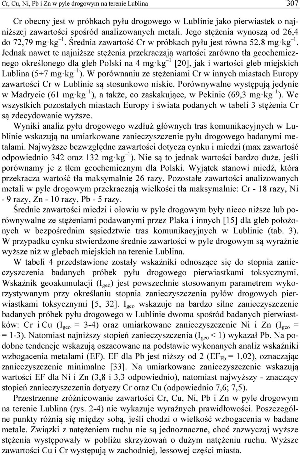 Jednak nawet te najniższe stężenia przekraczają wartości zarówno tła geochemicznego określonego dla gleb Polski na 4 mg kg 1 [20], jak i wartości gleb miejskich Lublina (5 7 mg kg 1 ).