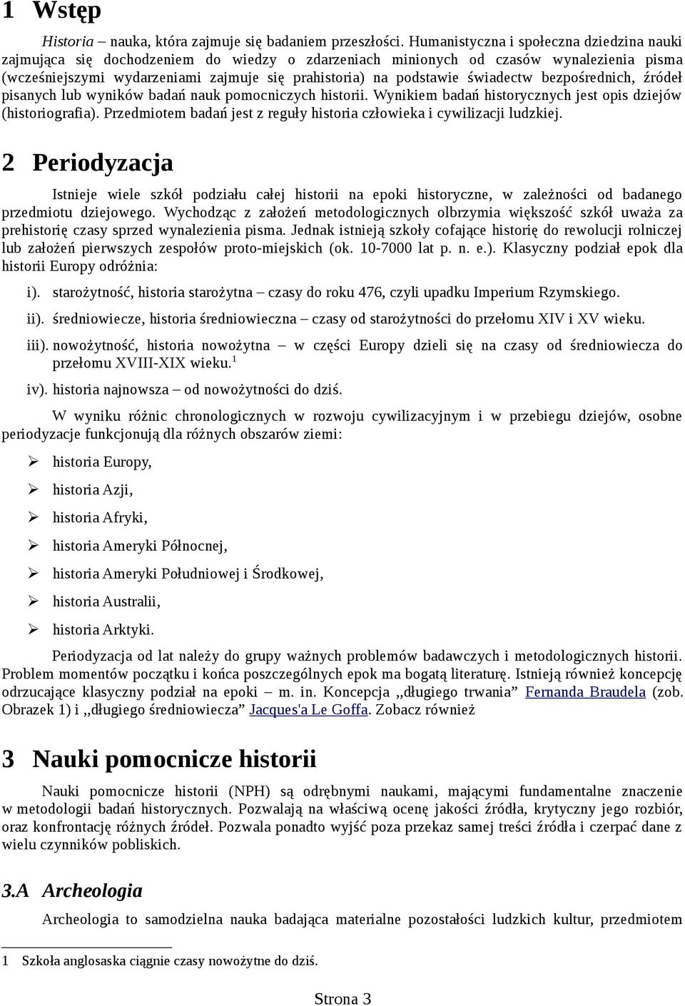 świadectw bezpośrednich, źródeł pisanych lub wyników badań nauk pomocniczych historii. Wynikiem badań historycznych jest opis dziejów (historiografia).