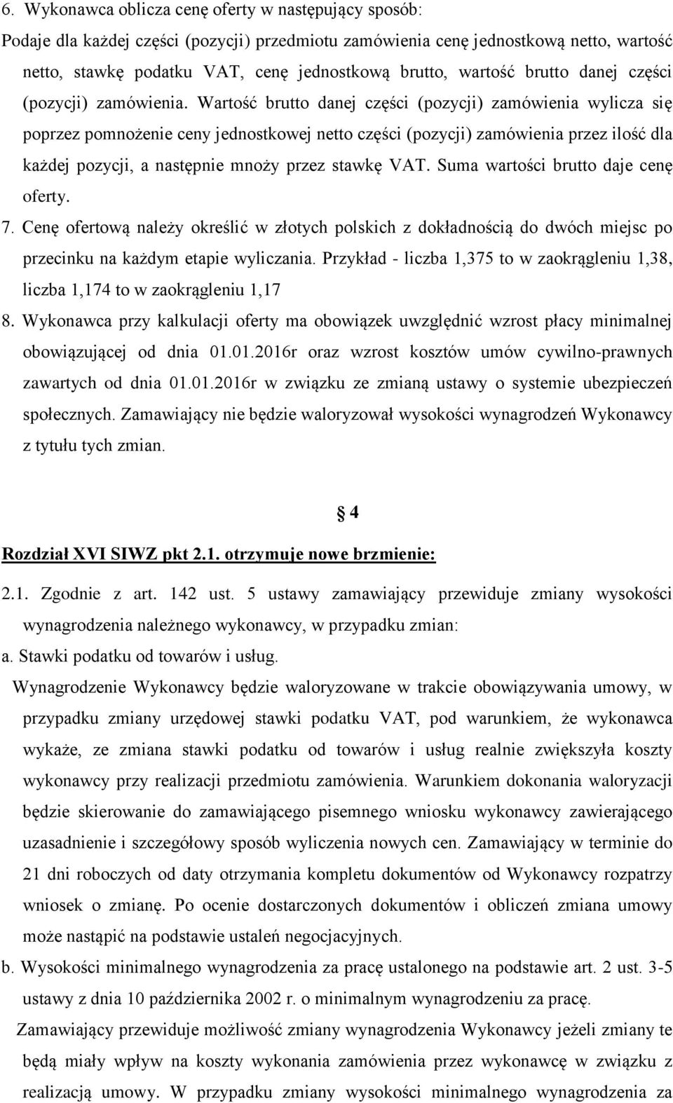 Wartość brutto danej części (pozycji) zamówienia wylicza się poprzez pomnożenie ceny jednostkowej netto części (pozycji) zamówienia przez ilość dla każdej pozycji, a następnie mnoży przez stawkę VAT.