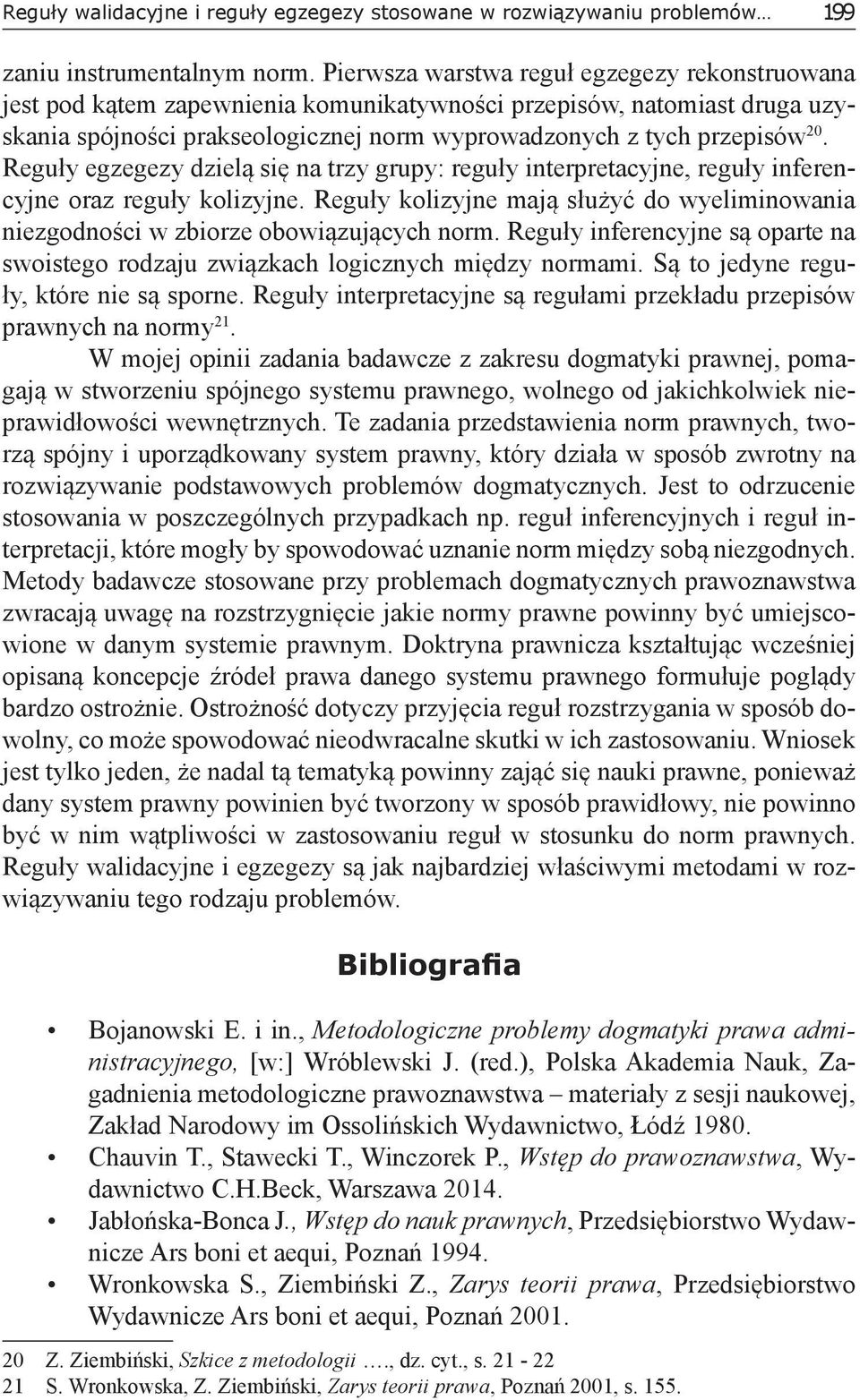 Reguły egzegezy dzielą się na trzy grupy: reguły interpretacyjne, reguły inferencyjne oraz reguły kolizyjne. Reguły kolizyjne mają służyć do wyeliminowania niezgodności w zbiorze obowiązujących norm.