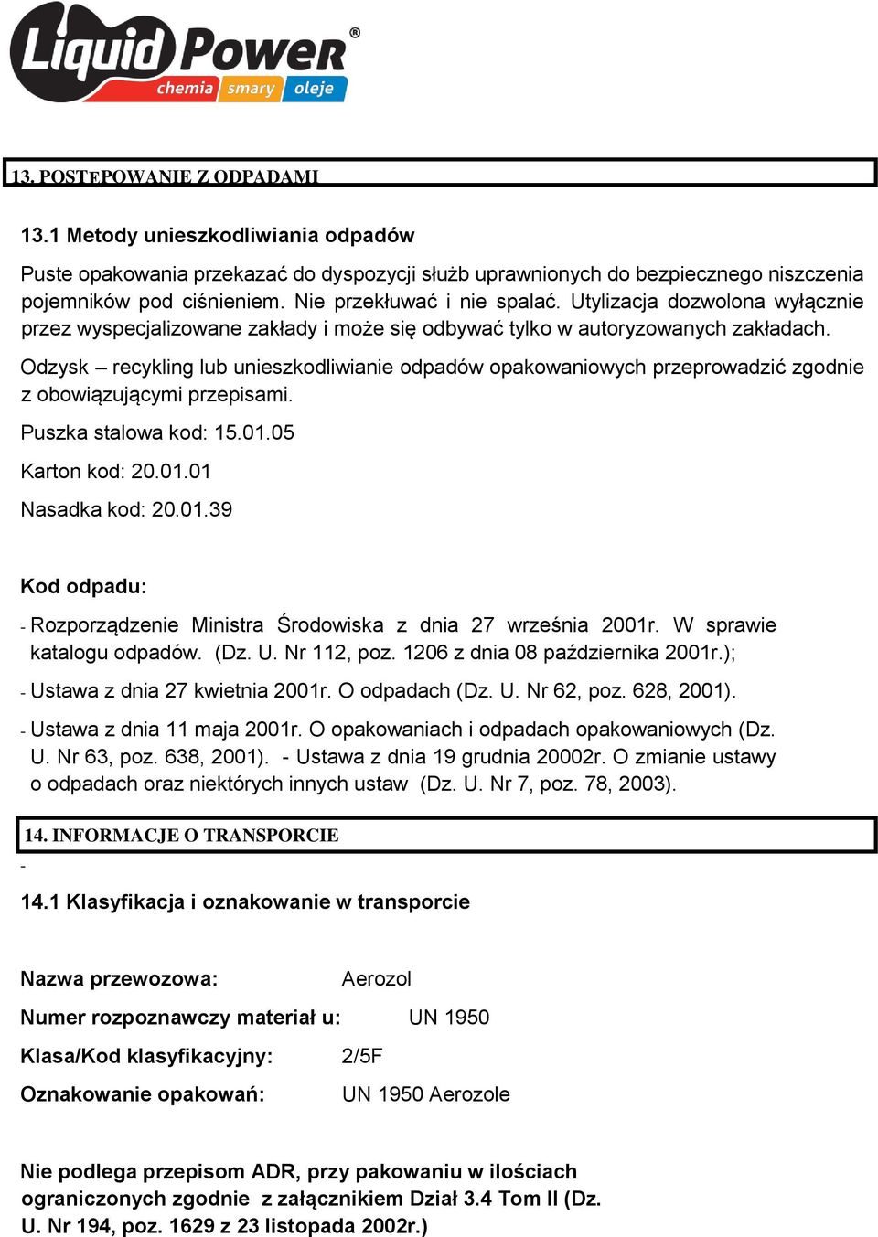 Odzysk recykling lub unieszkodliwianie odpadów opakowaniowych przeprowadzić zgodnie z obowiązującymi przepisami. Puszka stalowa kod: 15.01.