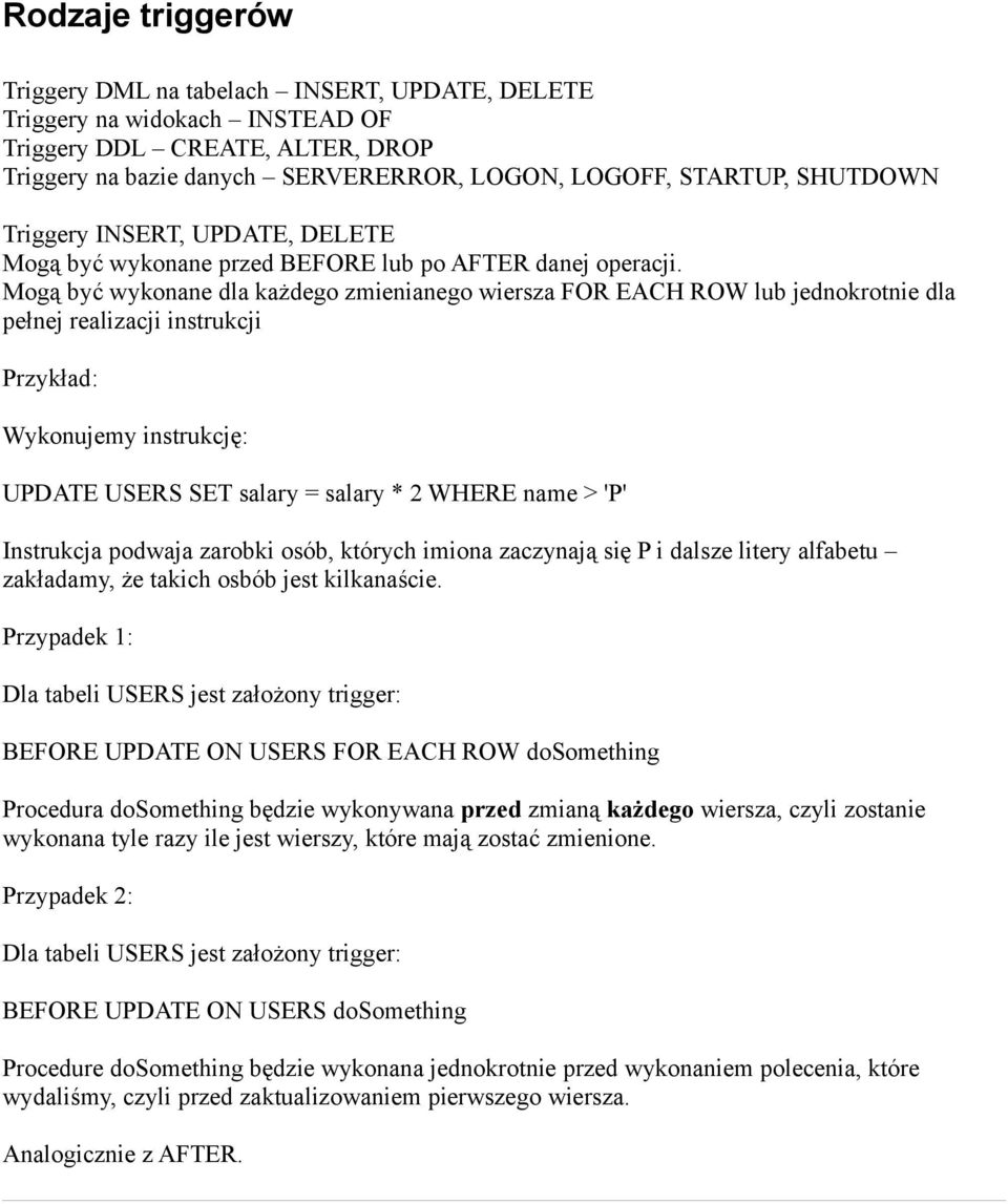 Mogą być wykonane dla każdego zmienianego wiersza FOR EACH ROW lub jednokrotnie dla pełnej realizacji instrukcji Przykład: Wykonujemy instrukcję: UPDATE USERS SET salary = salary * 2 WHERE name > 'P'