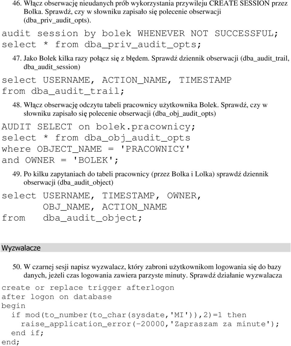 Sprawdź dziennik obserwacji (dba_audit_trail, dba_audit_session) select USERNAME, ACTION_NAME, TIMESTAMP from dba_audit_trail; 48. Włącz obserwację odczytu tabeli pracownicy użytkownika Bolek.