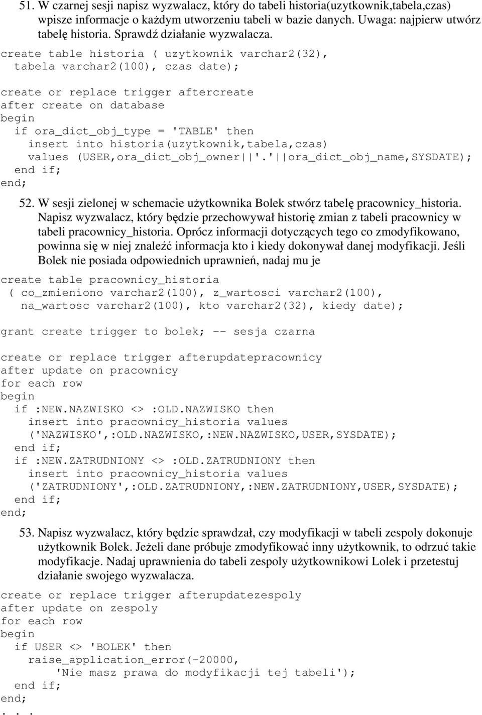 create table historia ( uzytkownik varchar2(32), tabela varchar2(100), czas date); create or replace trigger aftercreate after create on database begin if ora_dict_obj_type = 'TABLE' then insert into