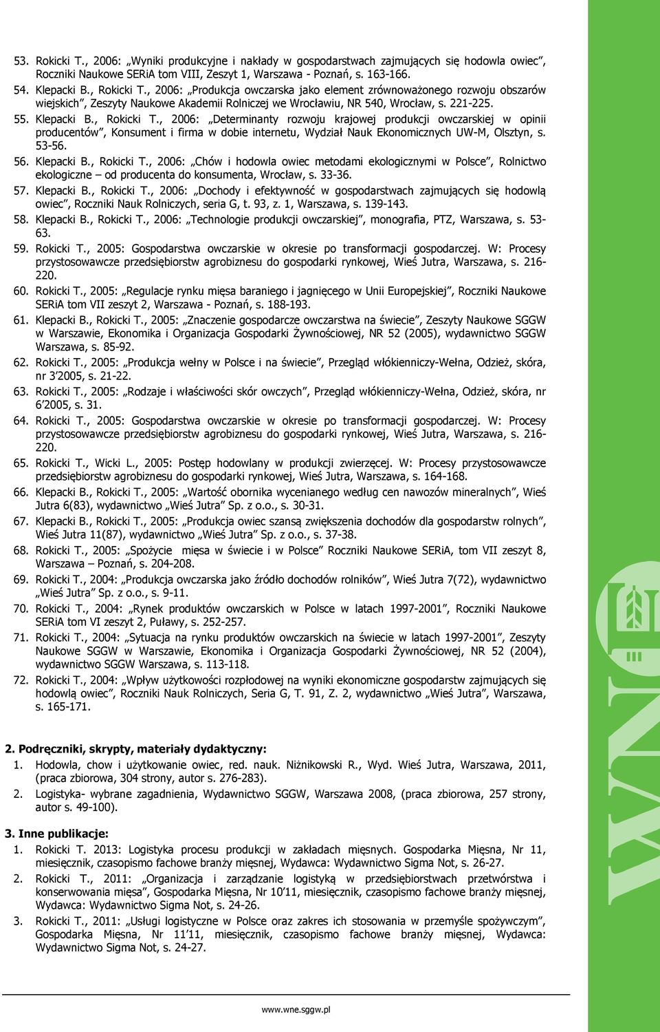 , 2006: Determinanty rozwoju krajowej produkcji owczarskiej w opinii producentów, Konsument i firma w dobie internetu, Wydział Nauk Ekonomicznych UW-M, Olsztyn, s. 53-56. 56. Klepacki B., Rokicki T.