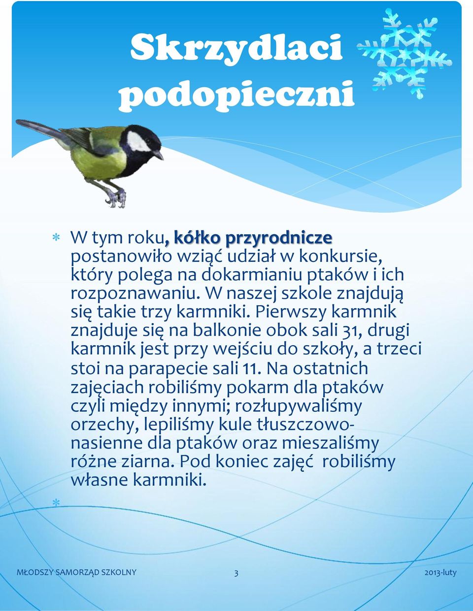 Pierwszy karmnik znajduje się na balkonie obok sali 31, drugi karmnik jest przy wejściu do szkoły, a trzeci stoi na parapecie sali 11.