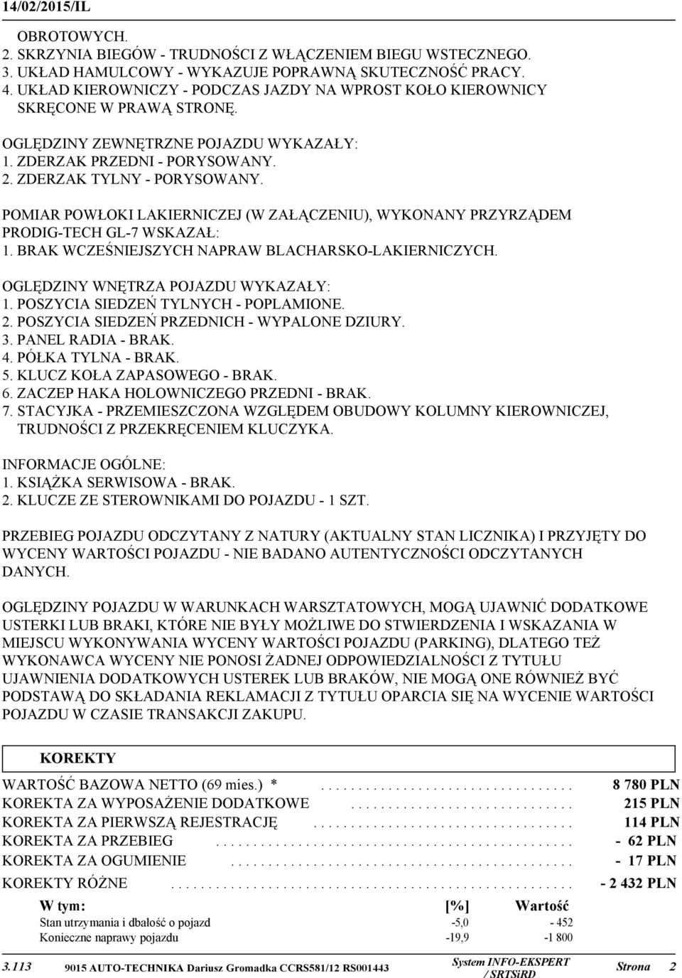 POMIAR POWŁOKI LAKIERNICZEJ (W ZAŁĄCZENIU), WYKONANY PRZYRZĄDEM PRODIG-TECH GL-7 WSKAZAŁ: 1. BRAK WCZEŚNIEJSZYCH NAPRAW BLACHARSKO-LAKIERNICZYCH. OGLĘDZINY WNĘTRZA POJAZDU WYKAZAŁY: 1.