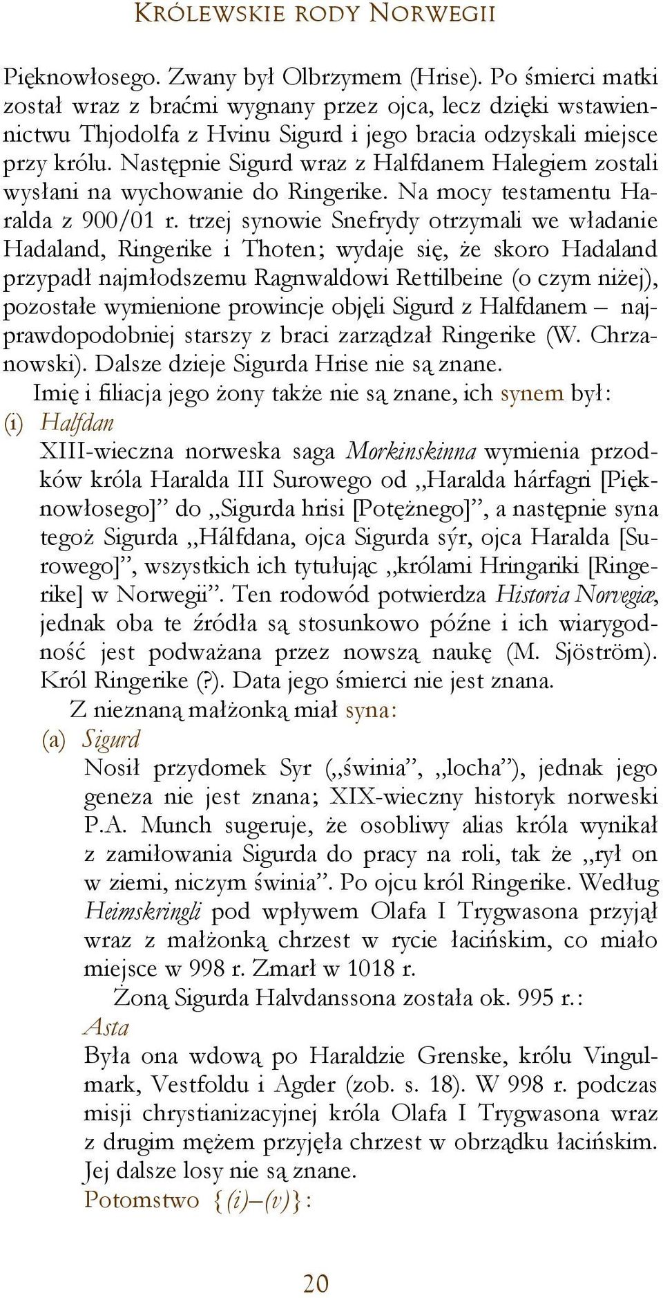 Następnie Sigurd wraz z Halfdanem Halegiem zostali wysłani na wychowanie do Ringerike. Na mocy testamentu Haralda z 900/01 r.