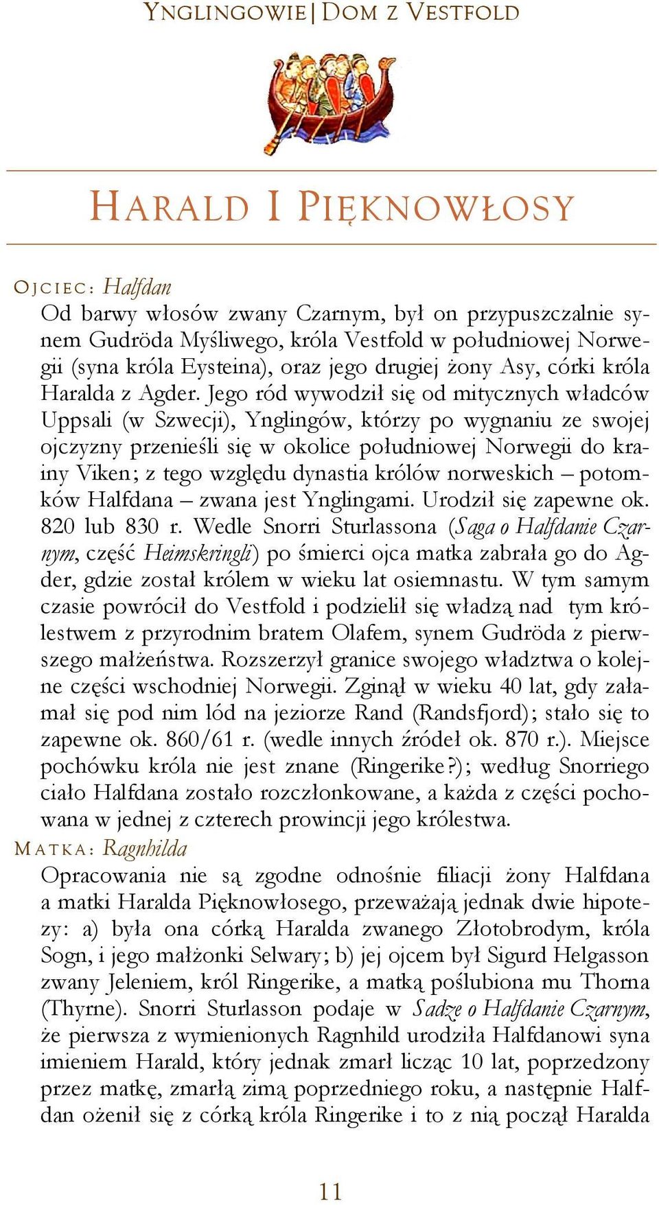 Jego ród wywodził się od mitycznych władców Uppsali (w Szwecji), Ynglingów, którzy po wygnaniu ze swojej ojczyzny przenieśli się w okolice południowej Norwegii do krainy Viken; z tego względu