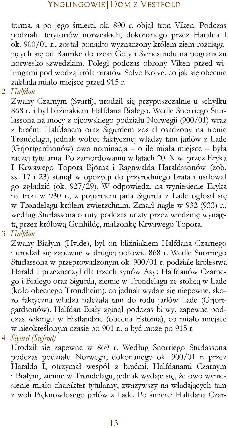 Poległ podczas obrony Viken przed wikingami pod wodzą króla piratów Solve Kolve, co jak się obecnie zakłada miało miejsce przed 915 r.